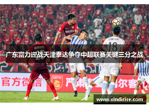 广东富力迎战天津泰达争夺中超联赛关键三分之战