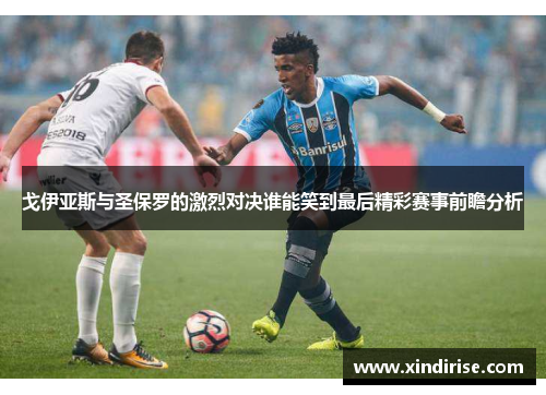 戈伊亚斯与圣保罗的激烈对决谁能笑到最后精彩赛事前瞻分析