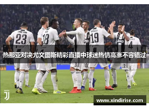 热那亚对决尤文图斯精彩直播中球迷热情高涨不容错过