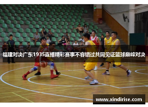 福建对决广东1935直播精彩赛事不容错过共同见证篮球巅峰对决