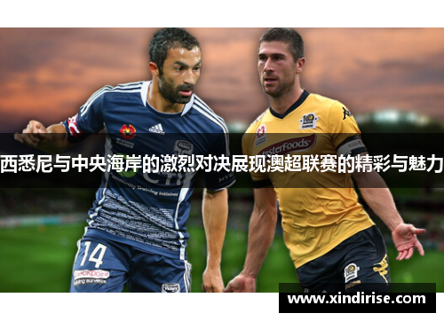 西悉尼与中央海岸的激烈对决展现澳超联赛的精彩与魅力