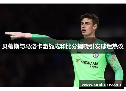 贝蒂斯与马洛卡激战成和比分揭晓引发球迷热议