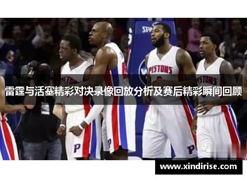 雷霆与活塞精彩对决录像回放分析及赛后精彩瞬间回顾