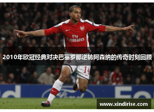 2010年欧冠经典对决巴塞罗那逆转阿森纳的传奇时刻回顾