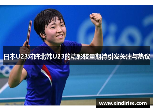 日本U23对阵北韩U23的精彩较量期待引发关注与热议