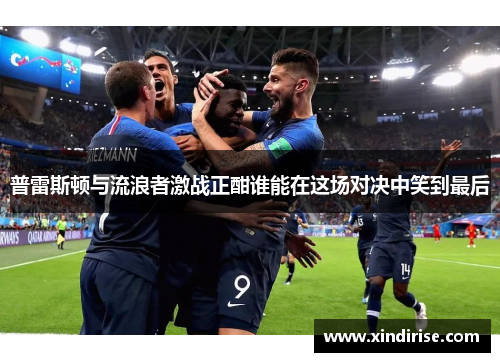普雷斯顿与流浪者激战正酣谁能在这场对决中笑到最后