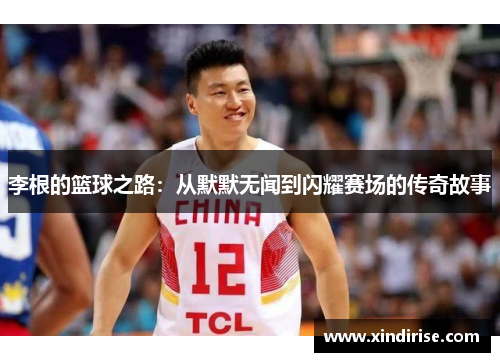 李根的篮球之路：从默默无闻到闪耀赛场的传奇故事