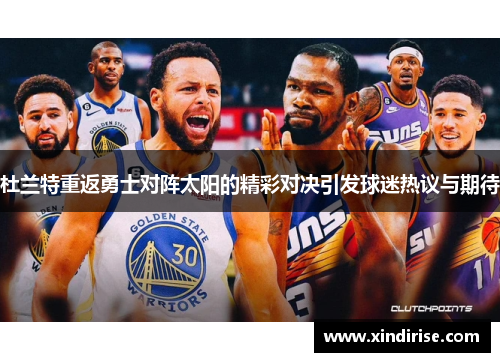 杜兰特重返勇士对阵太阳的精彩对决引发球迷热议与期待