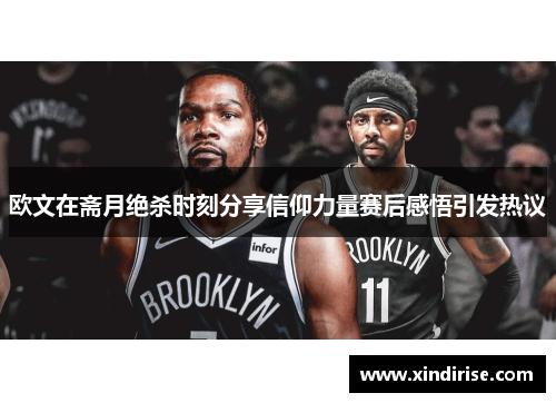 欧文在斋月绝杀时刻分享信仰力量赛后感悟引发热议