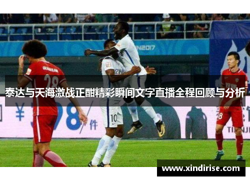 泰达与天海激战正酣精彩瞬间文字直播全程回顾与分析