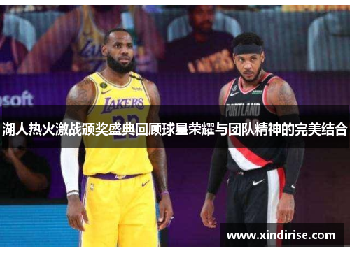 湖人热火激战颁奖盛典回顾球星荣耀与团队精神的完美结合