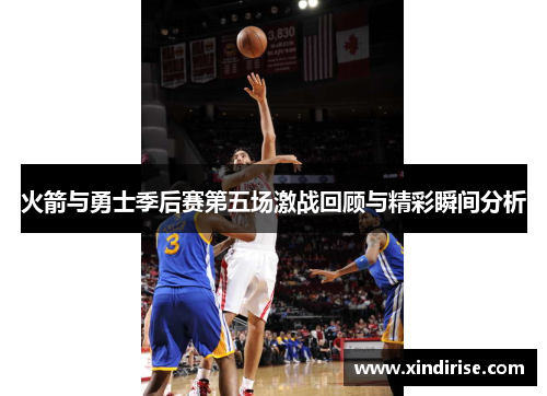 火箭与勇士季后赛第五场激战回顾与精彩瞬间分析