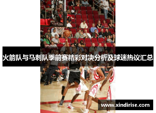 火箭队与马刺队季前赛精彩对决分析及球迷热议汇总