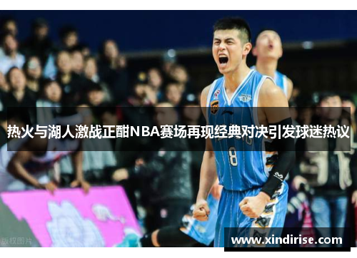 热火与湖人激战正酣NBA赛场再现经典对决引发球迷热议