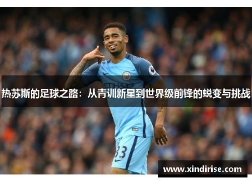 热苏斯的足球之路：从青训新星到世界级前锋的蜕变与挑战