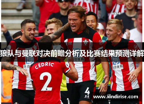 狼队与曼联对决前瞻分析及比赛结果预测详解