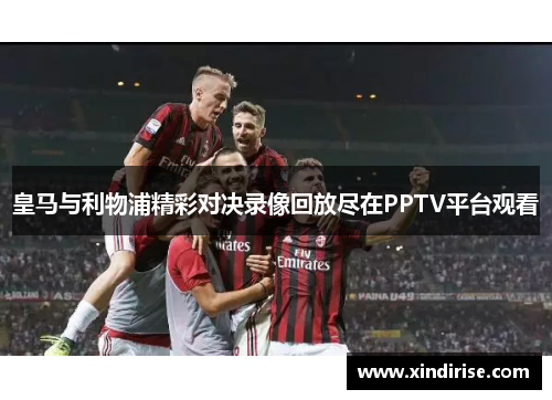 皇马与利物浦精彩对决录像回放尽在PPTV平台观看